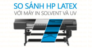 So sánh máy in HP Latex với máy in solvent và uv